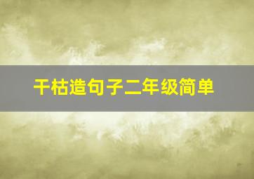 干枯造句子二年级简单