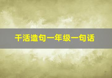 干活造句一年级一句话