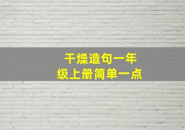 干燥造句一年级上册简单一点