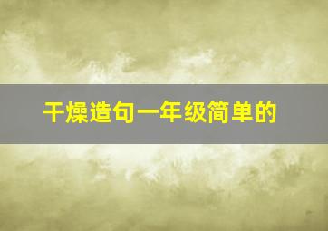 干燥造句一年级简单的