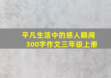 平凡生活中的感人瞬间300字作文三年级上册