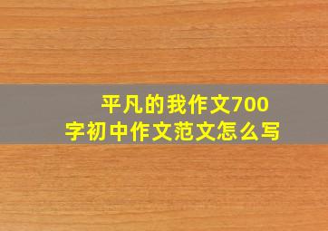 平凡的我作文700字初中作文范文怎么写