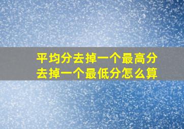 平均分去掉一个最高分去掉一个最低分怎么算