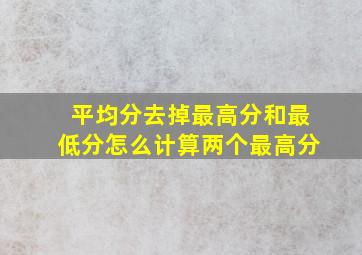 平均分去掉最高分和最低分怎么计算两个最高分