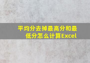 平均分去掉最高分和最低分怎么计算Excel