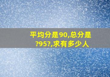 平均分是90,总分是?95?,求有多少人