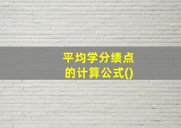 平均学分绩点的计算公式()