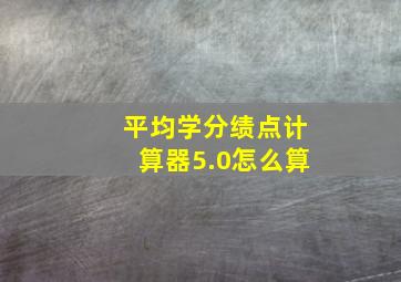 平均学分绩点计算器5.0怎么算