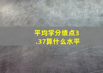 平均学分绩点3.37算什么水平