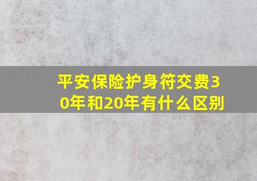 平安保险护身符交费30年和20年有什么区别