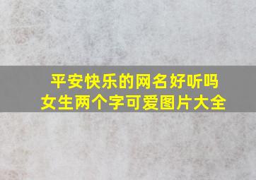 平安快乐的网名好听吗女生两个字可爱图片大全