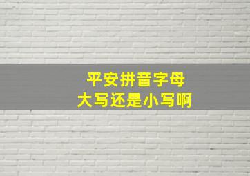 平安拼音字母大写还是小写啊