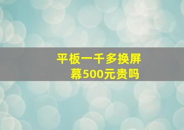 平板一千多换屏幕500元贵吗