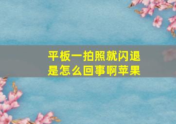 平板一拍照就闪退是怎么回事啊苹果