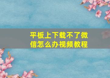 平板上下载不了微信怎么办视频教程