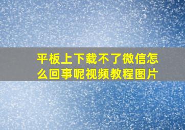 平板上下载不了微信怎么回事呢视频教程图片