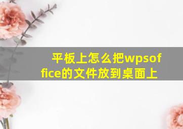 平板上怎么把wpsoffice的文件放到桌面上