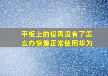 平板上的设置没有了怎么办恢复正常使用华为