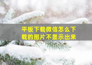 平板下载微信怎么下载的图片不显示出来