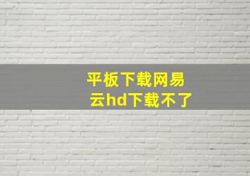 平板下载网易云hd下载不了