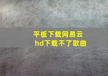 平板下载网易云hd下载不了歌曲