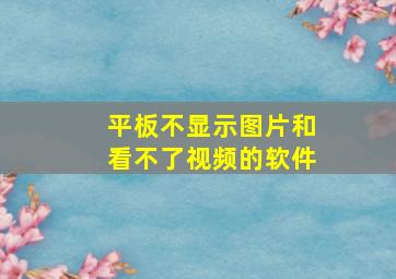 平板不显示图片和看不了视频的软件