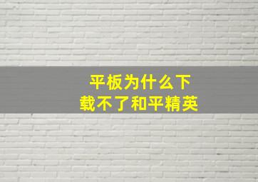 平板为什么下载不了和平精英