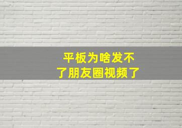 平板为啥发不了朋友圈视频了