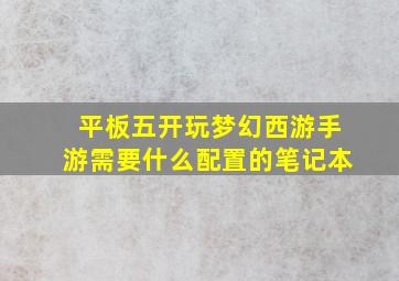 平板五开玩梦幻西游手游需要什么配置的笔记本