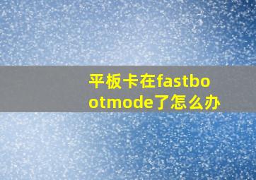 平板卡在fastbootmode了怎么办