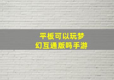 平板可以玩梦幻互通版吗手游