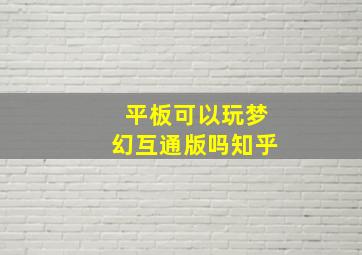 平板可以玩梦幻互通版吗知乎