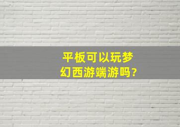 平板可以玩梦幻西游端游吗?