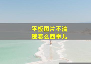 平板图片不清楚怎么回事儿