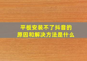 平板安装不了抖音的原因和解决方法是什么