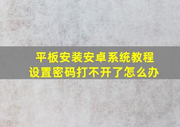 平板安装安卓系统教程设置密码打不开了怎么办