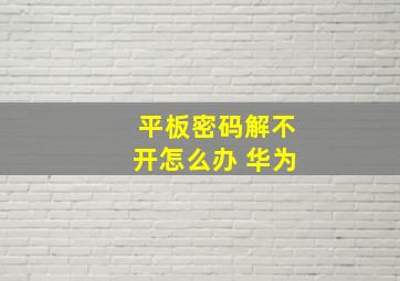 平板密码解不开怎么办 华为