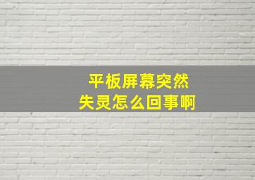 平板屏幕突然失灵怎么回事啊