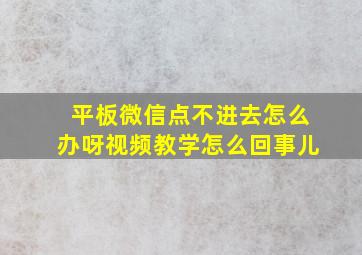 平板微信点不进去怎么办呀视频教学怎么回事儿