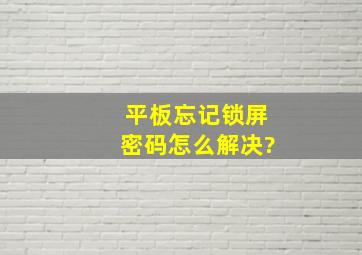 平板忘记锁屏密码怎么解决?