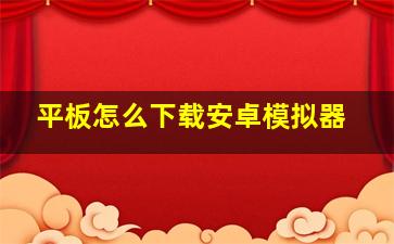 平板怎么下载安卓模拟器