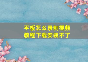 平板怎么录制视频教程下载安装不了