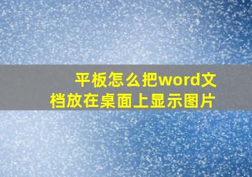 平板怎么把word文档放在桌面上显示图片