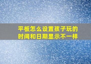 平板怎么设置孩子玩的时间和日期显示不一样