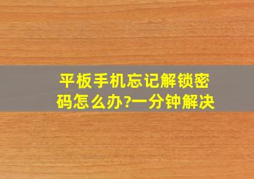 平板手机忘记解锁密码怎么办?一分钟解决