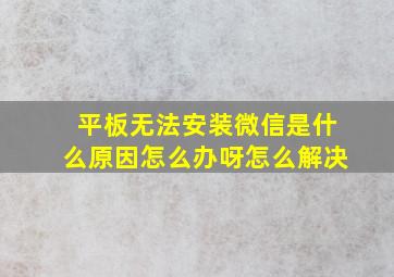 平板无法安装微信是什么原因怎么办呀怎么解决