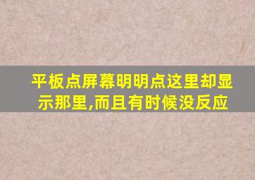 平板点屏幕明明点这里却显示那里,而且有时候没反应