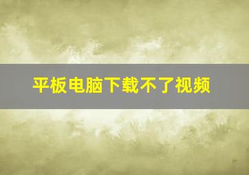 平板电脑下载不了视频