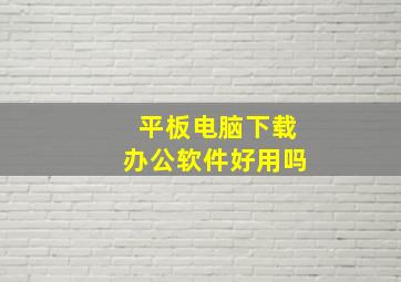 平板电脑下载办公软件好用吗