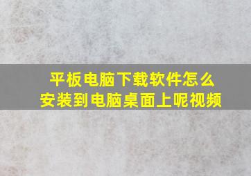 平板电脑下载软件怎么安装到电脑桌面上呢视频